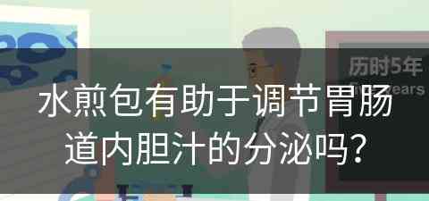 水煎包有助于调节胃肠道内胆汁的分泌吗？